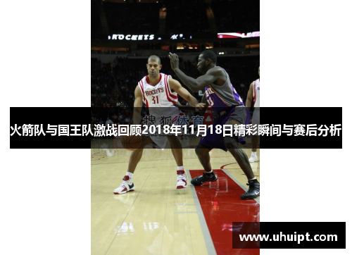 火箭队与国王队激战回顾2018年11月18日精彩瞬间与赛后分析