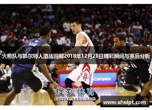 火箭队与凯尔特人激战回顾2018年12月28日精彩瞬间与赛后分析