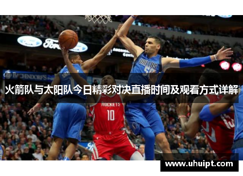 火箭队与太阳队今日精彩对决直播时间及观看方式详解
