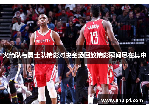火箭队与勇士队精彩对决全场回放精彩瞬间尽在其中