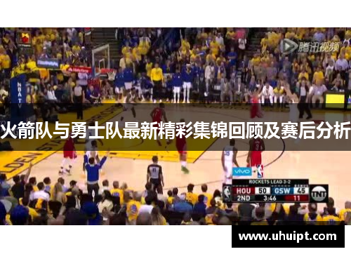 火箭队与勇士队最新精彩集锦回顾及赛后分析