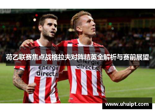 荷乙联赛焦点战格拉夫对阵精英全解析与赛前展望