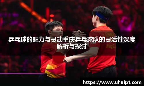 乒乓球的魅力与灵动重庆乒乓球队的灵活性深度解析与探讨