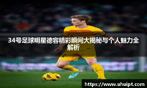 34号足球明星德容精彩瞬间大揭秘与个人魅力全解析