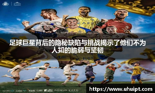 足球巨星背后的隐秘缺陷与挑战揭示了他们不为人知的脆弱与坚韧