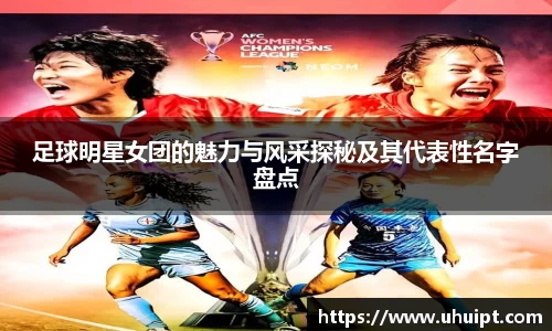 足球明星女团的魅力与风采探秘及其代表性名字盘点