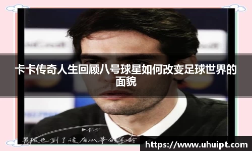 卡卡传奇人生回顾八号球星如何改变足球世界的面貌