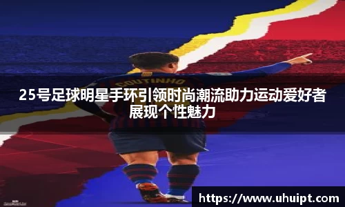 25号足球明星手环引领时尚潮流助力运动爱好者展现个性魅力